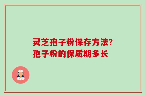 灵芝孢子粉保存方法?孢子粉的保质期多长-第1张图片-卓越灵芝孢子粉 灵芝孢子粉保存方法?孢子粉的保质期多长-第1张图片-卓越灵芝孢子粉