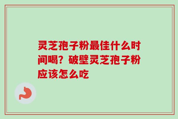 灵芝孢子粉最佳什么时间喝?破壁灵芝孢子粉应该怎么吃-第1张图片-卓越灵芝孢子粉 灵芝孢子粉最佳什么时间喝?破壁灵芝孢子粉应该怎么吃-第1张图片-卓越灵芝孢子粉