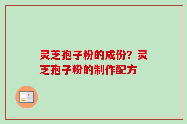 灵芝孢子粉的成份?灵芝孢子粉的制作配方-第1张图片-卓越灵芝孢子粉 灵芝孢子粉的成份?灵芝孢子粉的制作配方-第1张图片-卓越灵芝孢子粉
