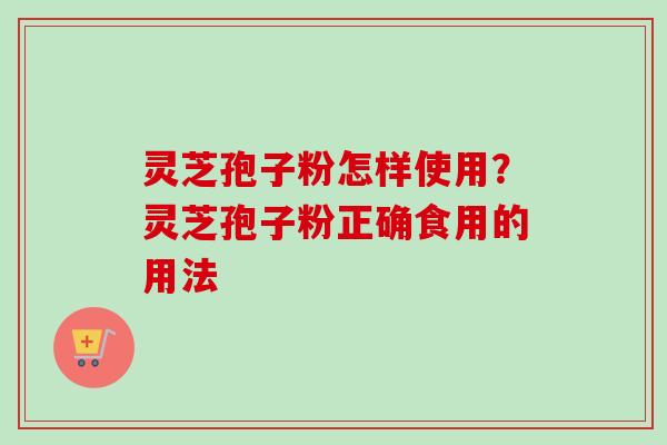 灵芝孢子粉怎样使用?灵芝孢子粉正确食用的用法-第1张图片-卓越灵芝孢子粉 灵芝孢子粉怎样使用?灵芝孢子粉正确食用的用法-第1张图片-卓越灵芝孢子粉