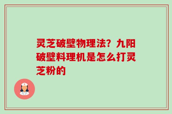 灵芝破壁物理法?九阳破壁料理机是怎么打灵芝粉的-第1张图片-卓越灵芝孢子粉 灵芝破壁物理法?九阳破壁料理机是怎么打灵芝粉的-第1张图片-卓越灵芝孢子粉