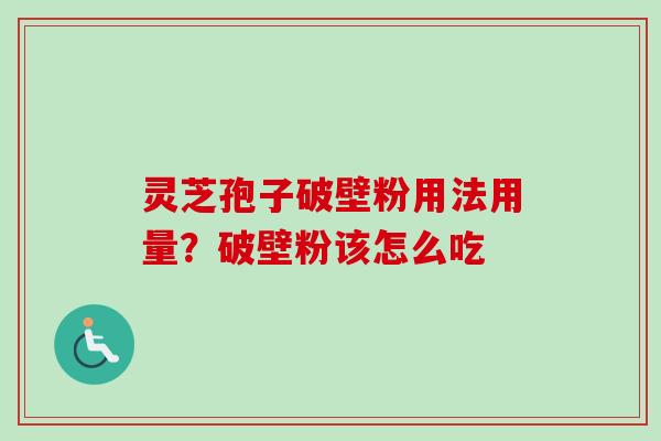 灵芝孢子破壁粉用法用量？破壁粉该怎么吃-第1张图片-卓越灵芝孢子粉