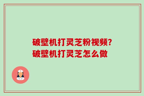 破壁机打灵芝粉视频?破壁机打灵芝怎么做-第1张图片-卓越灵芝孢子粉 破壁机打灵芝粉视频?破壁机打灵芝怎么做-第1张图片-卓越灵芝孢子粉