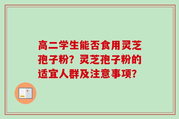 高二学生能否食用灵芝孢子粉?灵芝孢子粉的适宜人群及注意事项?-第1张图片-卓越灵芝孢子粉 高二学生能否食用灵芝孢子粉?灵芝孢子粉的适宜人群及注意事项?-第1张图片-卓越灵芝孢子粉