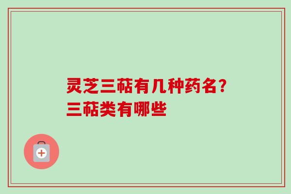 灵芝三萜有几种药名？三萜类有哪些-第1张图片-卓越灵芝孢子粉