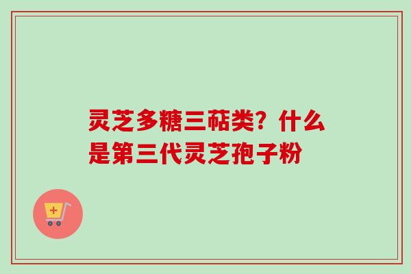 灵芝多糖三萜类?什么是第三代灵芝孢子粉-第1张图片-卓越灵芝孢子粉 灵芝多糖三萜类?什么是第三代灵芝孢子粉-第1张图片-卓越灵芝孢子粉