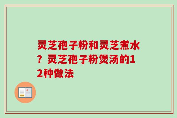 灵芝孢子粉和灵芝煮水?灵芝孢子粉煲汤的12种做法-第1张图片-卓越灵芝孢子粉 灵芝孢子粉和灵芝煮水?灵芝孢子粉煲汤的12种做法-第1张图片-卓越灵芝孢子粉