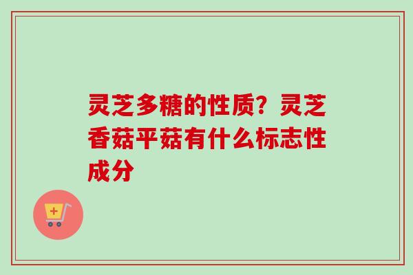 灵芝多糖的性质?灵芝香菇平菇有什么标志性成分-第1张图片-卓越灵芝孢子粉 灵芝多糖的性质?灵芝香菇平菇有什么标志性成分-第1张图片-卓越灵芝孢子粉