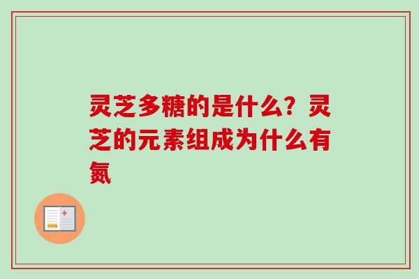灵芝多糖的是什么?灵芝的元素组成为什么有氮-第1张图片-卓越灵芝孢子粉 灵芝多糖的是什么?灵芝的元素组成为什么有氮-第1张图片-卓越灵芝孢子粉