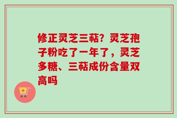 修正灵芝三萜?灵芝孢子粉吃了一年了,灵芝多糖、三萜成份含量双高吗-第1张图片-卓越灵芝孢子粉 修正灵芝三萜?灵芝孢子粉吃了一年了,灵芝多糖、三萜成份含量双高吗-第1张图片-卓越灵芝孢子粉