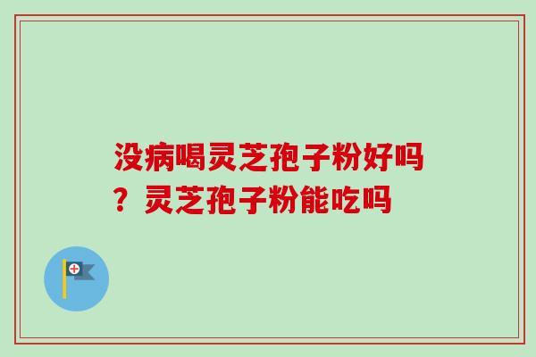 没病喝灵芝孢子粉好吗?灵芝孢子粉能吃吗-第1张图片-卓越灵芝孢子粉 没病喝灵芝孢子粉好吗?灵芝孢子粉能吃吗-第1张图片-卓越灵芝孢子粉