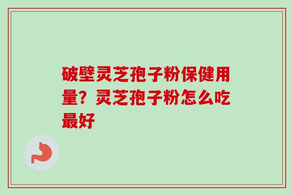 破壁灵芝孢子粉保健用量？灵芝孢子粉怎么吃最好-第1张图片-卓越灵芝孢子粉