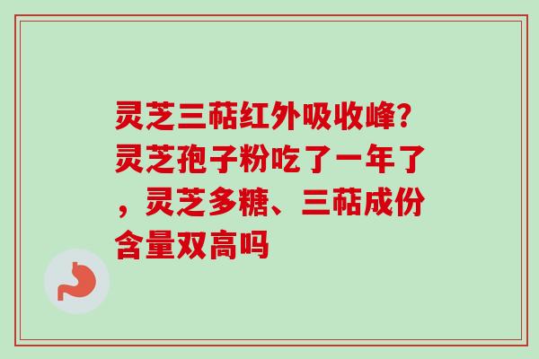 灵芝三萜红外吸收峰?灵芝孢子粉吃了一年了,灵芝多糖、三萜成份含量双高吗-第1张图片-卓越灵芝孢子粉 灵芝三萜红外吸收峰?灵芝孢子粉吃了一年了,灵芝多糖、三萜成份含量双高吗-第1张图片-卓越灵芝孢子粉