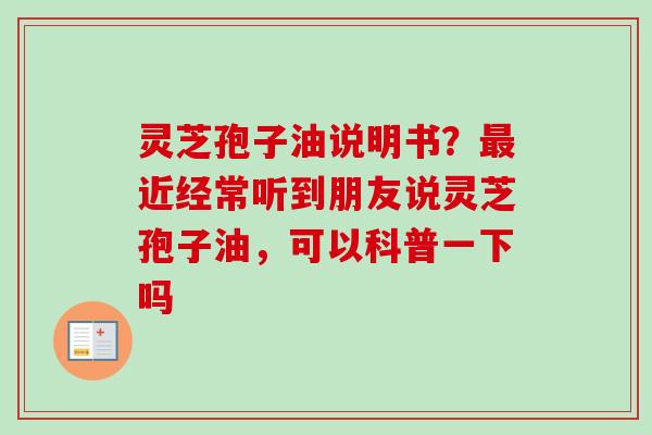 灵芝孢子油说明书?最近经常听到朋友说灵芝孢子油,可以科普一下吗-第1张图片-卓越灵芝孢子粉 灵芝孢子油说明书?最近经常听到朋友说灵芝孢子油,可以科普一下吗-第1张图片-卓越灵芝孢子粉