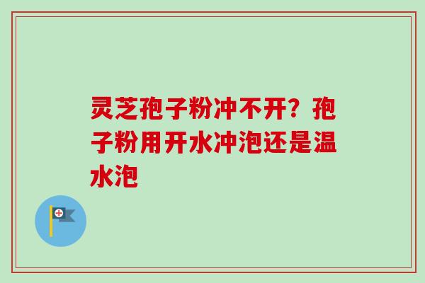 灵芝孢子粉冲不开?孢子粉用开水冲泡还是温水泡-第1张图片-卓越灵芝孢子粉 灵芝孢子粉冲不开?孢子粉用开水冲泡还是温水泡-第1张图片-卓越灵芝孢子粉