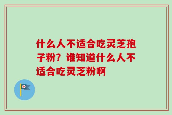 什么人不适合吃灵芝孢子粉?谁知道什么人不适合吃灵芝粉啊-第1张图片-卓越灵芝孢子粉 什么人不适合吃灵芝孢子粉?谁知道什么人不适合吃灵芝粉啊-第1张图片-卓越灵芝孢子粉