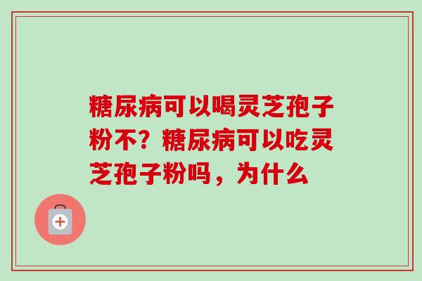 糖尿病可以喝灵芝孢子粉不?糖尿病可以吃灵芝孢子粉吗,为什么-第1张图片-卓越灵芝孢子粉 糖尿病可以喝灵芝孢子粉不?糖尿病可以吃灵芝孢子粉吗,为什么-第1张图片-卓越灵芝孢子粉