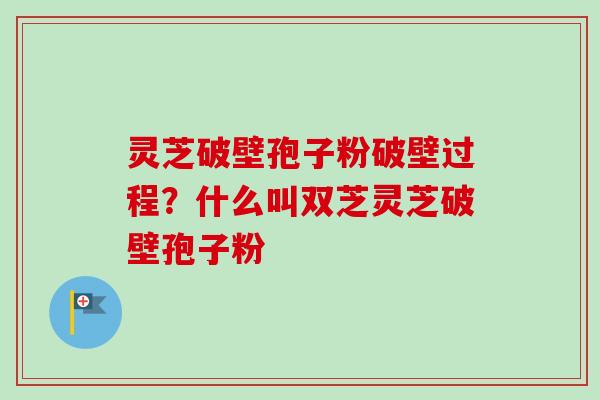 灵芝破壁孢子粉破壁过程?什么叫双芝灵芝破壁孢子粉-第1张图片-卓越灵芝孢子粉 灵芝破壁孢子粉破壁过程?什么叫双芝灵芝破壁孢子粉-第1张图片-卓越灵芝孢子粉