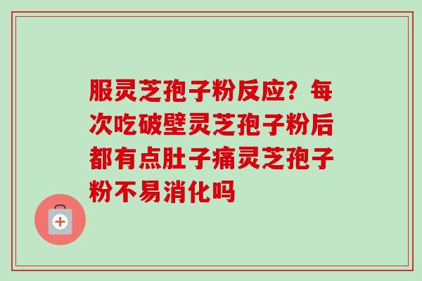 服灵芝孢子粉反应?每次吃破壁灵芝孢子粉后都有点肚子痛灵芝孢子粉不易消化吗-第1张图片-卓越灵芝孢子粉 服灵芝孢子粉反应?每次吃破壁灵芝孢子粉后都有点肚子痛灵芝孢子粉不易消化吗-第1张图片-卓越灵芝孢子粉