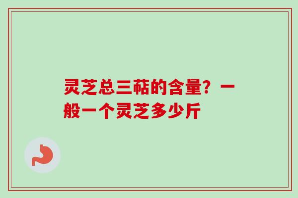 灵芝总三萜的含量?一般一个灵芝多少斤-第1张图片-卓越灵芝孢子粉 灵芝总三萜的含量?一般一个灵芝多少斤-第1张图片-卓越灵芝孢子粉