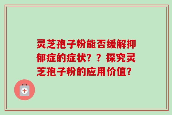 灵芝孢子粉能否缓解抑郁症的症状??探究灵芝孢子粉的应用价值?-第1张图片-卓越灵芝孢子粉 灵芝孢子粉能否缓解抑郁症的症状??探究灵芝孢子粉的应用价值?-第1张图片-卓越灵芝孢子粉