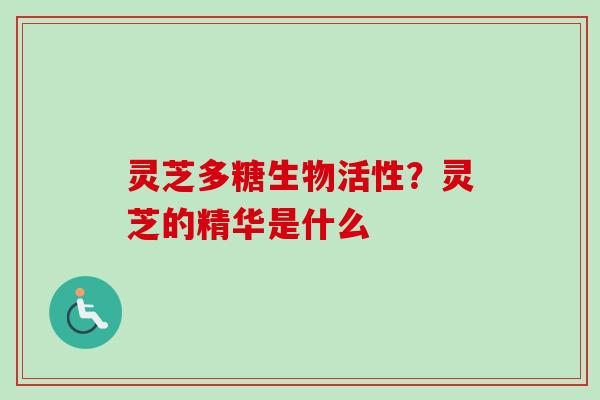 灵芝多糖生物活性?灵芝的精华是什么-第1张图片-卓越灵芝孢子粉 灵芝多糖生物活性?灵芝的精华是什么-第1张图片-卓越灵芝孢子粉