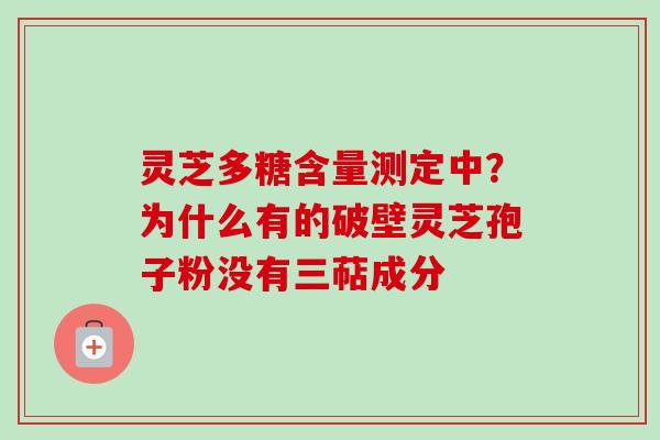 灵芝多糖含量测定中?为什么有的破壁灵芝孢子粉没有三萜成分-第1张图片-卓越灵芝孢子粉 灵芝多糖含量测定中?为什么有的破壁灵芝孢子粉没有三萜成分-第1张图片-卓越灵芝孢子粉