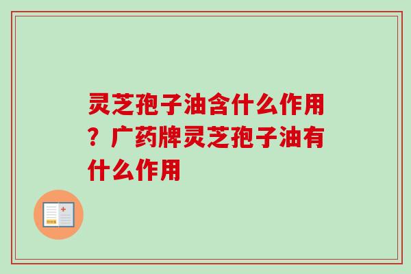 灵芝孢子油含什么作用?广药牌灵芝孢子油有什么作用-第1张图片-卓越灵芝孢子粉 灵芝孢子油含什么作用?广药牌灵芝孢子油有什么作用-第1张图片-卓越灵芝孢子粉