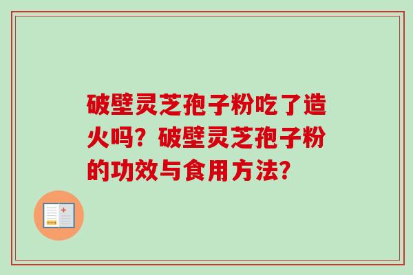 破壁灵芝孢子粉吃了造火吗?破壁灵芝孢子粉的功效与食用方法?-第1张图片-卓越灵芝孢子粉 破壁灵芝孢子粉吃了造火吗?破壁灵芝孢子粉的功效与食用方法?-第1张图片-卓越灵芝孢子粉