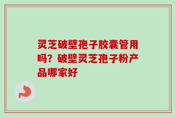 灵芝破壁孢子胶囊管用吗?破壁灵芝孢子粉产品哪家好-第1张图片-卓越灵芝孢子粉 灵芝破壁孢子胶囊管用吗?破壁灵芝孢子粉产品哪家好-第1张图片-卓越灵芝孢子粉
