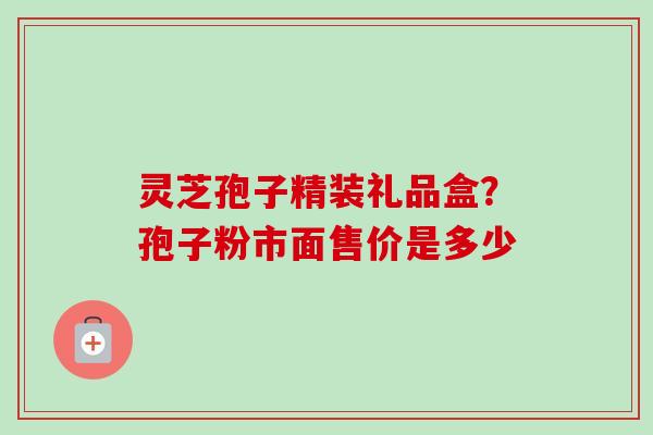 灵芝孢子精装礼品盒?孢子粉市面售价是多少-第1张图片-卓越灵芝孢子粉 灵芝孢子精装礼品盒?孢子粉市面售价是多少-第1张图片-卓越灵芝孢子粉