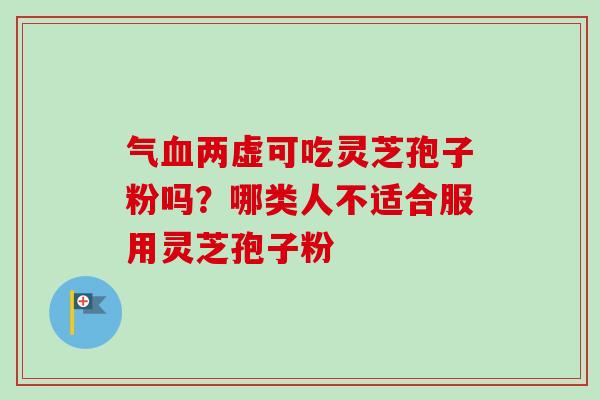气血两虚可吃灵芝孢子粉吗?哪类人不适合服用灵芝孢子粉-第1张图片-卓越灵芝孢子粉 气血两虚可吃灵芝孢子粉吗?哪类人不适合服用灵芝孢子粉-第1张图片-卓越灵芝孢子粉