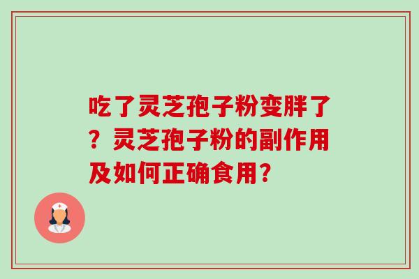 吃了灵芝孢子粉变胖了?灵芝孢子粉的副作用及如何正确食用?-第1张图片-卓越灵芝孢子粉 吃了灵芝孢子粉变胖了?灵芝孢子粉的副作用及如何正确食用?-第1张图片-卓越灵芝孢子粉