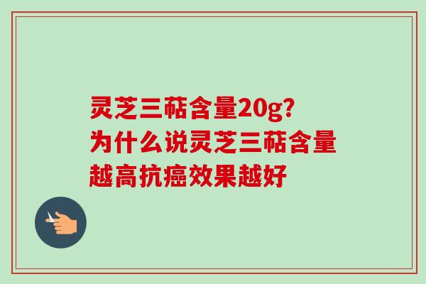 灵芝三萜含量20g?为什么说灵芝三萜含量越高抗癌效果越好-第1张图片-卓越灵芝孢子粉 灵芝三萜含量20g?为什么说灵芝三萜含量越高抗癌效果越好-第1张图片-卓越灵芝孢子粉