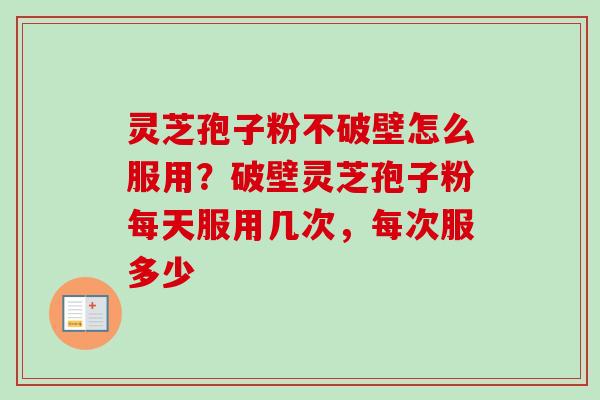 灵芝孢子粉不破壁怎么服用?破壁灵芝孢子粉每天服用几次,每次服多少-第1张图片-卓越灵芝孢子粉 灵芝孢子粉不破壁怎么服用?破壁灵芝孢子粉每天服用几次,每次服多少-第1张图片-卓越灵芝孢子粉
