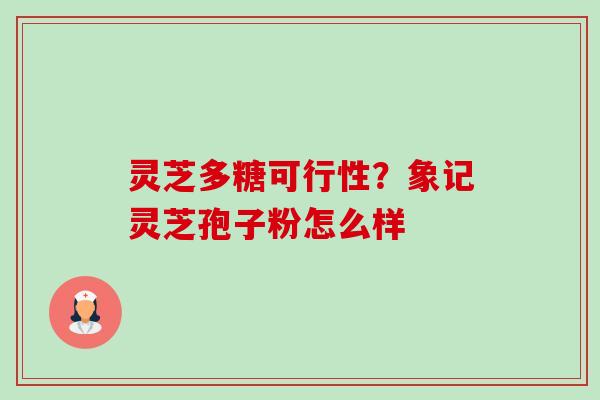 灵芝多糖可行性?象记灵芝孢子粉怎么样-第1张图片-卓越灵芝孢子粉 灵芝多糖可行性?象记灵芝孢子粉怎么样-第1张图片-卓越灵芝孢子粉