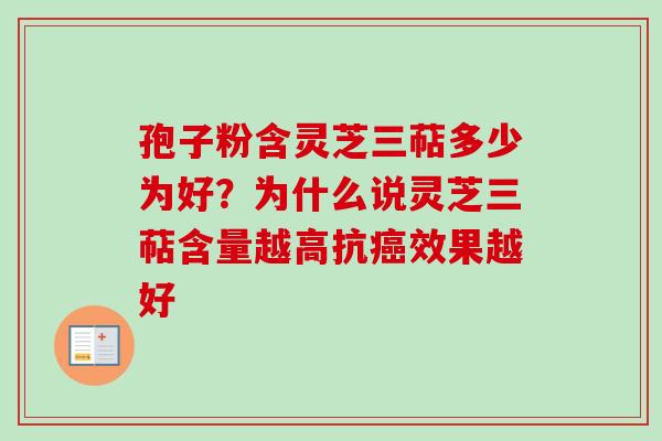 孢子粉含灵芝三萜多少为好？为什么说灵芝三萜含量越高抗癌效果越好-第1张图片-卓越灵芝孢子粉