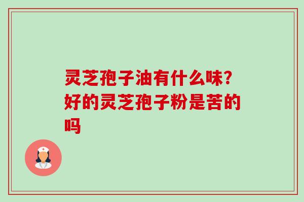 灵芝孢子油有什么味?好的灵芝孢子粉是苦的吗-第1张图片-卓越灵芝孢子粉 灵芝孢子油有什么味?好的灵芝孢子粉是苦的吗-第1张图片-卓越灵芝孢子粉