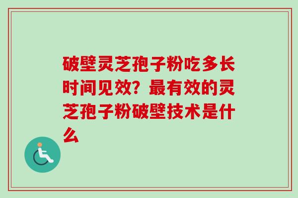 破壁灵芝孢子粉吃多长时间见效？最有效的灵芝孢子粉破壁技术是什么-第1张图片-卓越灵芝孢子粉