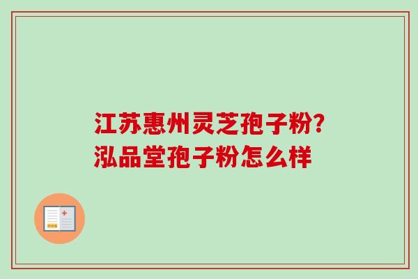 江苏惠州灵芝孢子粉?泓品堂孢子粉怎么样-第1张图片-卓越灵芝孢子粉 江苏惠州灵芝孢子粉?泓品堂孢子粉怎么样-第1张图片-卓越灵芝孢子粉