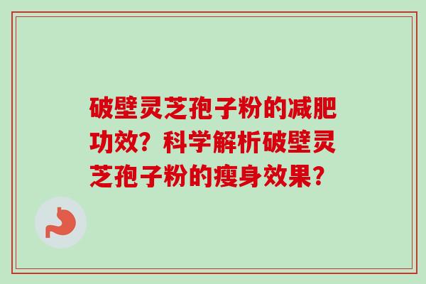 破壁灵芝孢子粉的减肥功效?科学解析破壁灵芝孢子粉的瘦身效果?-第1张图片-卓越灵芝孢子粉 破壁灵芝孢子粉的减肥功效?科学解析破壁灵芝孢子粉的瘦身效果?-第1张图片-卓越灵芝孢子粉