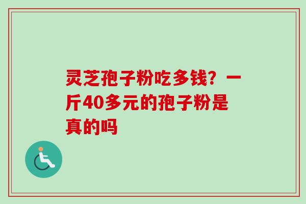 灵芝孢子粉吃多钱?一斤40多元的孢子粉是真的吗-第1张图片-卓越灵芝孢子粉 灵芝孢子粉吃多钱?一斤40多元的孢子粉是真的吗-第1张图片-卓越灵芝孢子粉