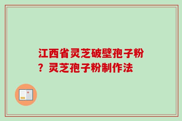 江西省灵芝破壁孢子粉？灵芝孢子粉制作法-第1张图片-卓越灵芝孢子粉