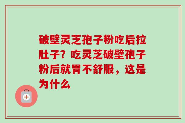 破壁灵芝孢子粉吃后拉肚子?吃灵芝破壁孢子粉后就胃不舒服,这是为什么-第1张图片-卓越灵芝孢子粉 破壁灵芝孢子粉吃后拉肚子?吃灵芝破壁孢子粉后就胃不舒服,这是为什么-第1张图片-卓越灵芝孢子粉
