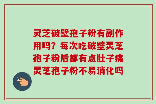 灵芝破壁孢子粉有副作用吗?每次吃破壁灵芝孢子粉后都有点肚子痛灵芝孢子粉不易消化吗-第1张图片-卓越灵芝孢子粉 灵芝破壁孢子粉有副作用吗?每次吃破壁灵芝孢子粉后都有点肚子痛灵芝孢子粉不易消化吗-第1张图片-卓越灵芝孢子粉