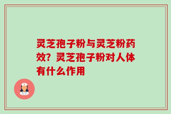 灵芝孢子粉与灵芝粉药效?灵芝孢子粉对人体有什么作用-第1张图片-卓越灵芝孢子粉 灵芝孢子粉与灵芝粉药效?灵芝孢子粉对人体有什么作用-第1张图片-卓越灵芝孢子粉