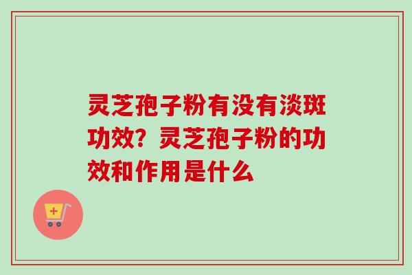 灵芝孢子粉有没有淡斑功效?灵芝孢子粉的功效和作用是什么-第1张图片-卓越灵芝孢子粉 灵芝孢子粉有没有淡斑功效?灵芝孢子粉的功效和作用是什么-第1张图片-卓越灵芝孢子粉