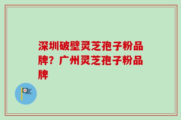 深圳破壁灵芝孢子粉品牌?广州灵芝孢子粉品牌-第1张图片-卓越灵芝孢子粉 深圳破壁灵芝孢子粉品牌?广州灵芝孢子粉品牌-第1张图片-卓越灵芝孢子粉