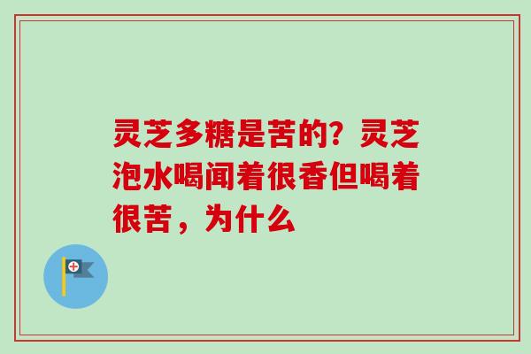 灵芝多糖是苦的?灵芝泡水喝闻着很香但喝着很苦,为什么-第1张图片-卓越灵芝孢子粉 灵芝多糖是苦的?灵芝泡水喝闻着很香但喝着很苦,为什么-第1张图片-卓越灵芝孢子粉