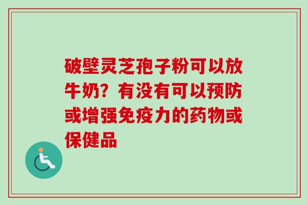 破壁灵芝孢子粉可以放牛奶?有没有可以预防或增强免疫力的药物或保健品-第1张图片-卓越灵芝孢子粉 破壁灵芝孢子粉可以放牛奶?有没有可以预防或增强免疫力的药物或保健品-第1张图片-卓越灵芝孢子粉